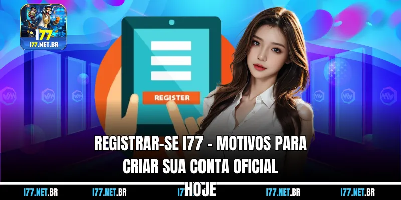 Registrar-se I77 – Motivos para Criar Sua Conta Oficial Hoje